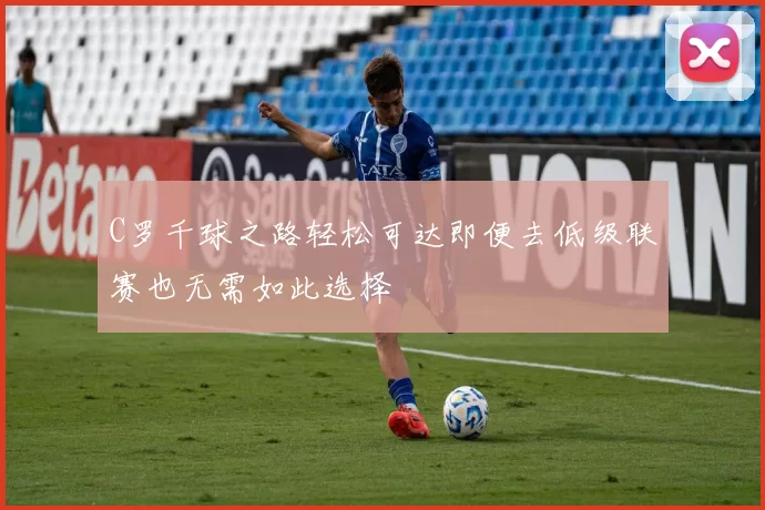 C罗千球之路轻松可达即便去低级联赛也无需如此选择