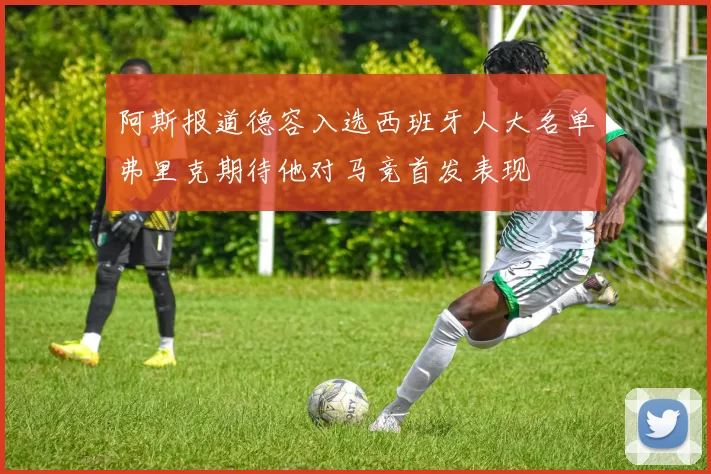 阿斯报道德容入选西班牙人大名单弗里克期待他对马竞首发表现