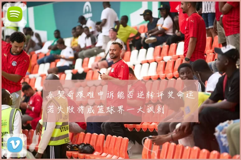 东契奇艰难申诉能否逆转评奖命运若失败将成篮球界一大讽刺