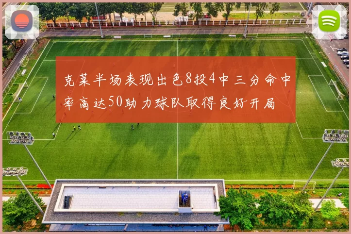 克莱半场表现出色8投4中三分命中率高达50助力球队取得良好开局