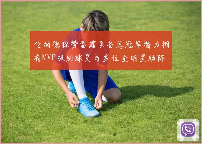 伦纳德称赞雷霆具备总冠军潜力拥有MVP级别球员与多位全明星助阵