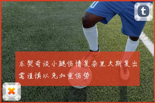 东契奇谈小腿伤情复杂里夫斯复出需谨慎以免加重伤势